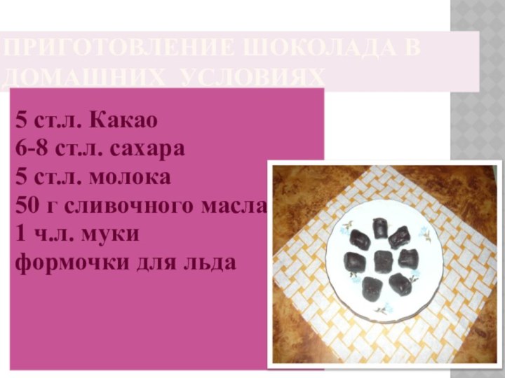 ПРИГОТОВЛЕНИЕ ШОКОЛАДА В ДОМАШНИХ УСЛОВИЯХ5 ст.л. Какао6-8 ст.л. сахара5 ст.л. молока50 г