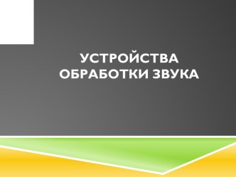 Презентация по ПМ.01 Обработка отраслевой информации Устройства обработки звука