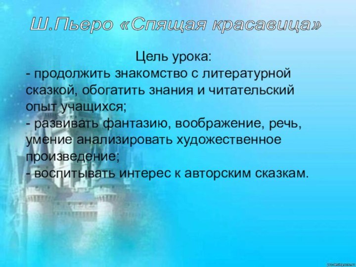 Ш.Пьеро «Спящая красавица» Цель урока:- продолжить знакомство с литературной сказкой, обогатить знания