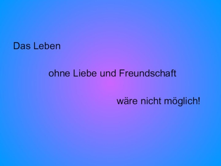 Das Leben       ohne Liebe und Freundschaft