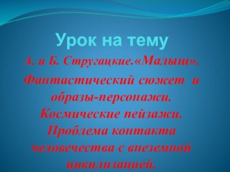 Презентация по литературе на тему :А.Б.Стругацкие. Малыш.Фантастический сюжет и образы-персонажи. Космические пейзажи. Проблема контакта человечества с внеземной цивилизацией.