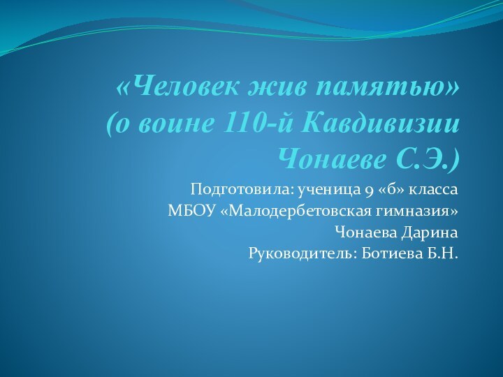 «Человек жив памятью» (о воине 110-й Кавдивизии Чонаеве С.Э.)Подготовила: ученица 9 «б»