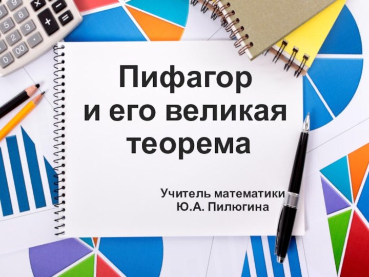 Пифагор  и его великая  теорема  Учитель математики  Ю.А. Пилюгина