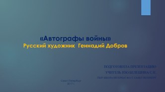 Презентация по Искусству. На тему Автографы войны творчество художника Геннадия Михайловича Доброва.