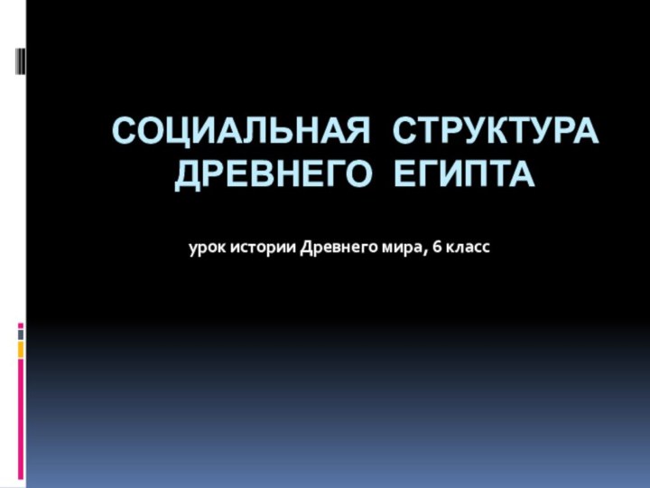 СОЦИАЛЬНАЯ СТРУКТУРА ДРЕВНЕГО ЕГИПТАурок истории Древнего мира, 6 класс