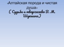 Презентация по литературе по творчеству В. М. Шукшина  Алтайская порода и чистая душа