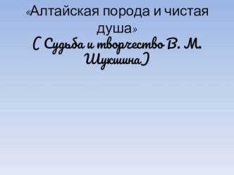 Презентация по литературе по творчеству В. М. Шукшина  Алтайская порода и чистая душа