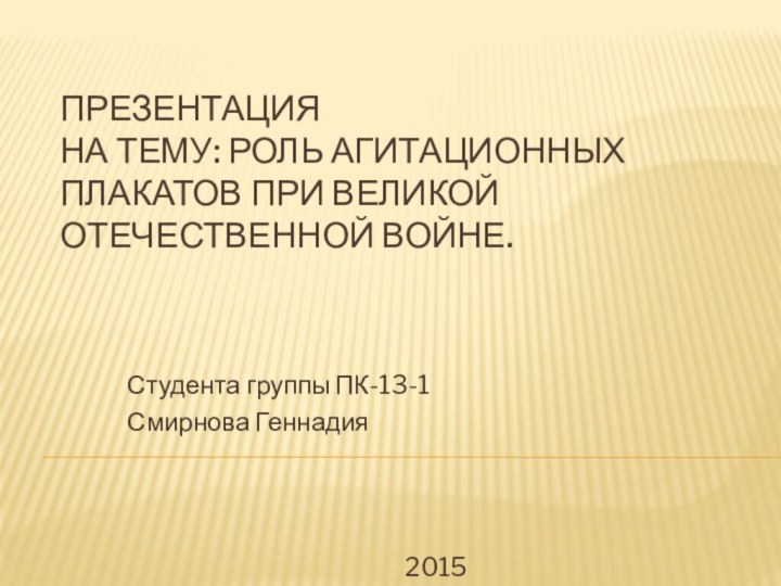 Презентация на тему: Роль агитационных плакатов при Великой Отечественной войне.Студента группы ПК-13-1Смирнова Геннадия2015