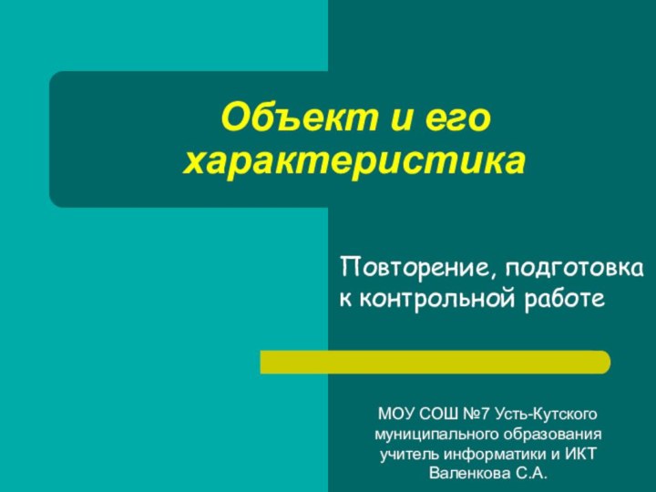 Повторение, подготовка к контрольной работеОбъект и его характеристикаМОУ СОШ №7 Усть-Кутского муниципального