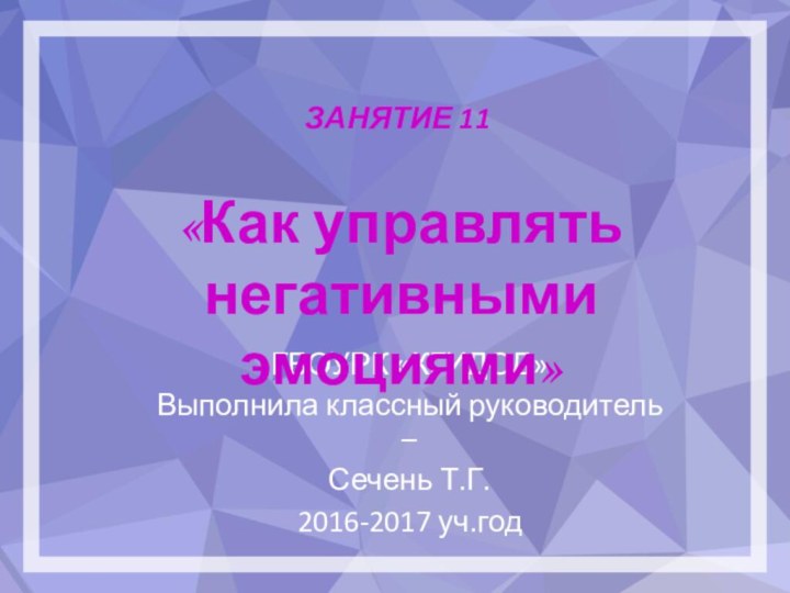 ЗАНЯТИЕ 11 ГБОУРК «КГИДОД»Выполнила классный руководитель – Сечень Т.Г.2016-2017 уч.год«Как управлять негативными эмоциями»