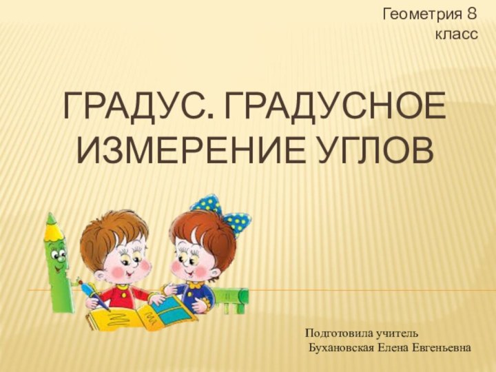 Градус. Градусное измерение углов   Геометрия 8 классПодготовила учитель Бухановская Елена Евгеньевна