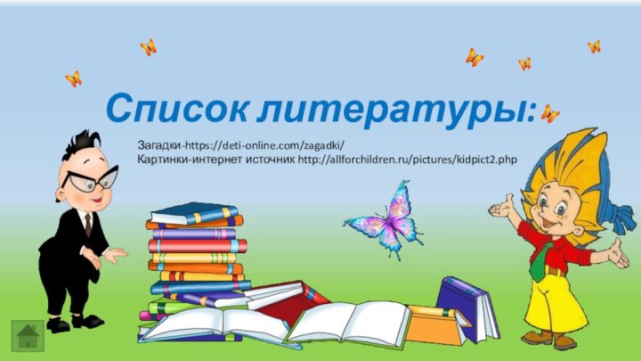 Список литературы:Загадки-https://deti-online.com/zagadki/Картинки-интернет источник http://allforchildren.ru/pictures/kidpict2.php