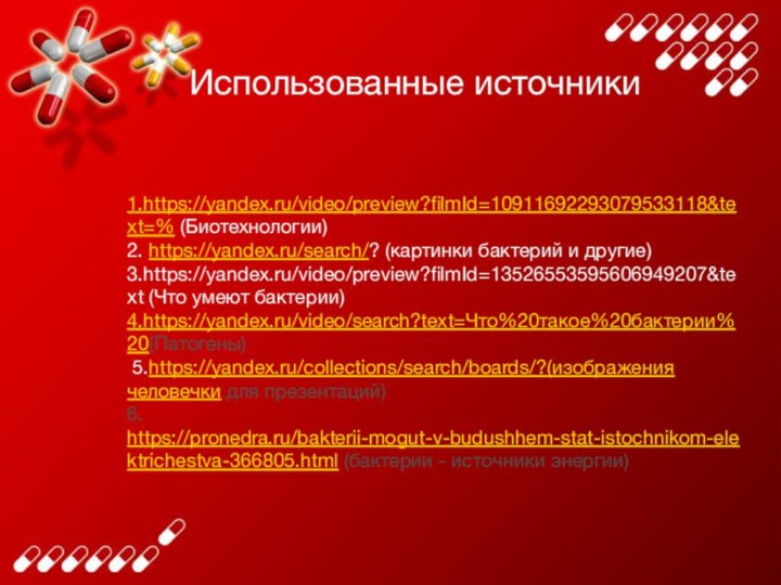 1.https://yandex.ru/video/preview?filmId=10911692293079533118&text=% (Биотехнологии)2. https://yandex.ru/search/? (картинки бактерий и другие) 3.https://yandex.ru/video/preview?filmId=13526553595606949207&text (Что умеют бактерии)4.https://yandex.ru/video/search?text=Что%20такое%20бактерии%20(Патогены) 5.https://yandex.ru/collections/search/boards/?(изображения