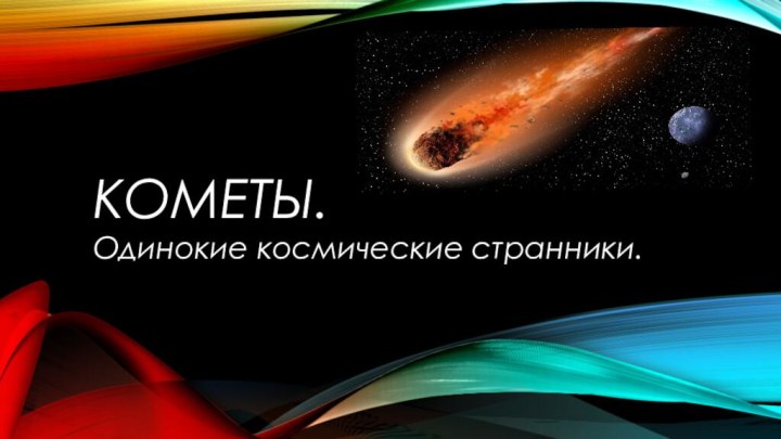 Кометы.Одинокие космические странники.