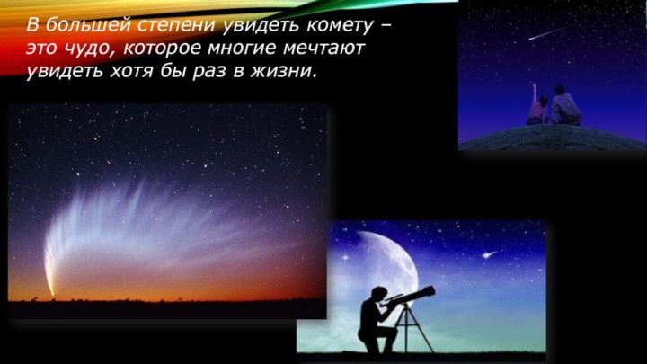 В большей степени увидеть комету – это чудо, которое многие мечтают увидеть