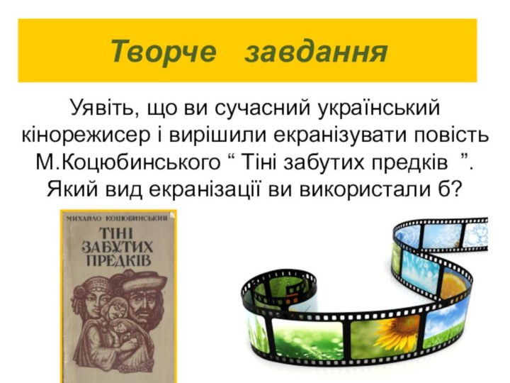 Творче  завданняУявіть, що ви сучасний український кінорежисер і вирішили екранізувати повість