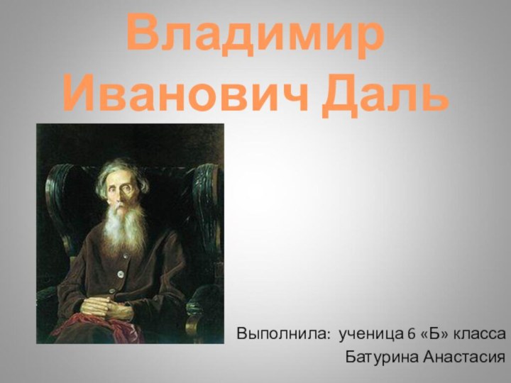 Владимир Иванович ДальВыполнила: ученица 6 «Б» классаБатурина Анастасия