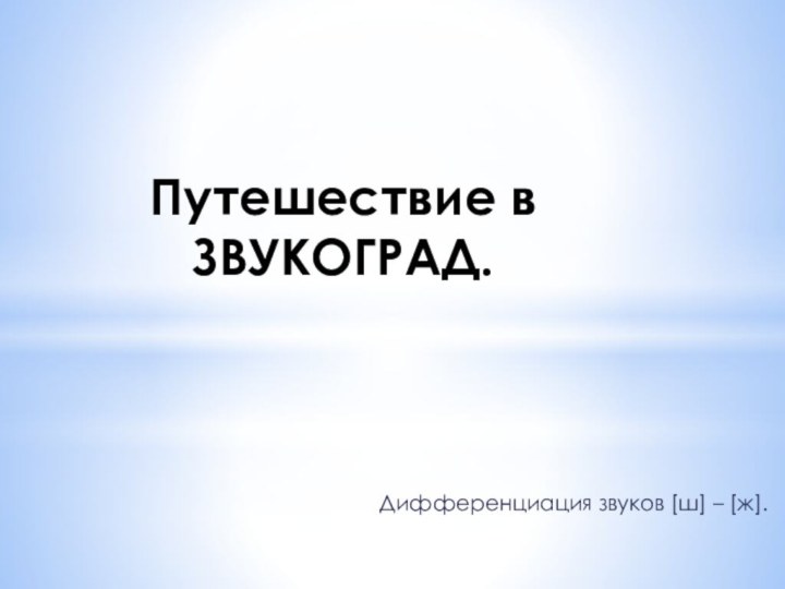 Путешествие в ЗВУКОГРАД. Дифференциация звуков [ш] – [ж].