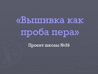 Презентация по предмету Технология (девочки) Вышивка как проба пера.