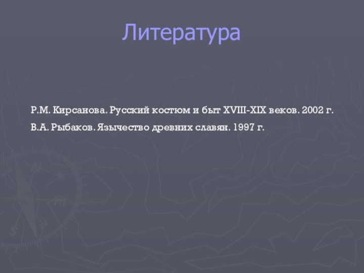 ЛитератураР.М. Кирсанова. Русский костюм и быт XVIII-XIX веков. 2002 г.В.А. Рыбаков. Язычество древних славян. 1997 г.