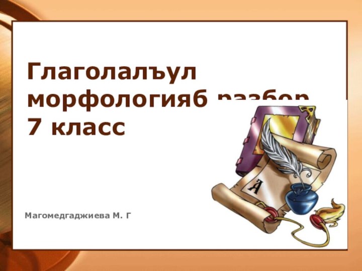 Глаголалъул морфологияб разбор. 7 классМагомедгаджиева М. Г