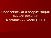 Презентация к уроку по русскому языку в 11 кл. Проблематика и аргументация личной позиции в сочинении части С ЕГЭ