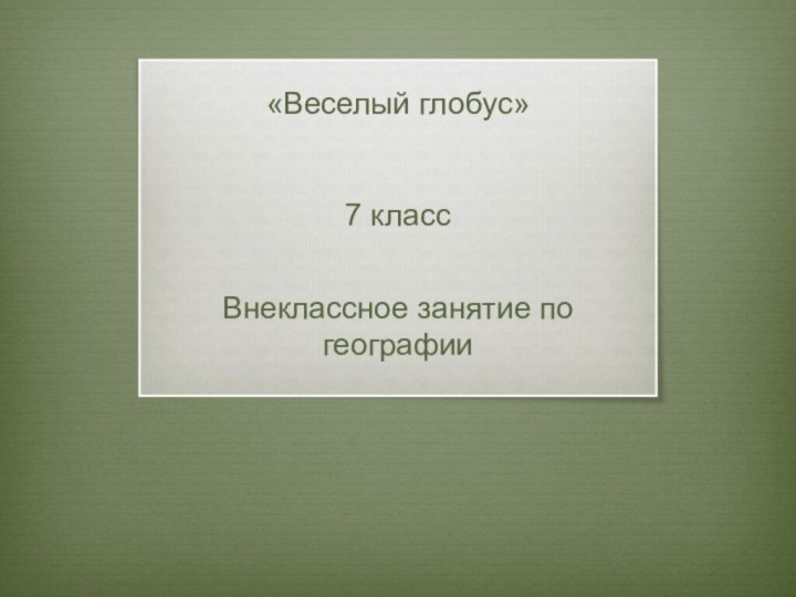 Внеклассное занятие по географии«Веселый глобус»7 класс