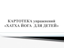 Презентация КАРТОТЕКА упражнений ХАТХА ЙОГА ДЛЯ ДЕТЕЙ