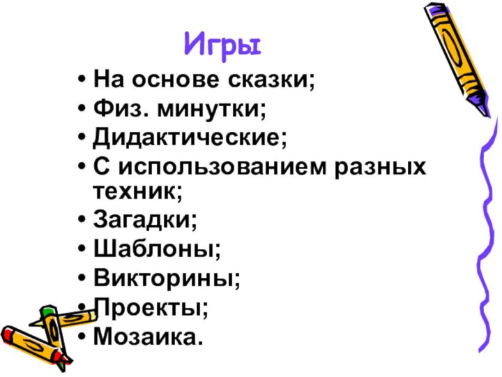 Игры На основе сказки;Физ. минутки;Дидактические;С использованием разных техник;Загадки;Шаблоны;Викторины;Проекты;Мозаика.