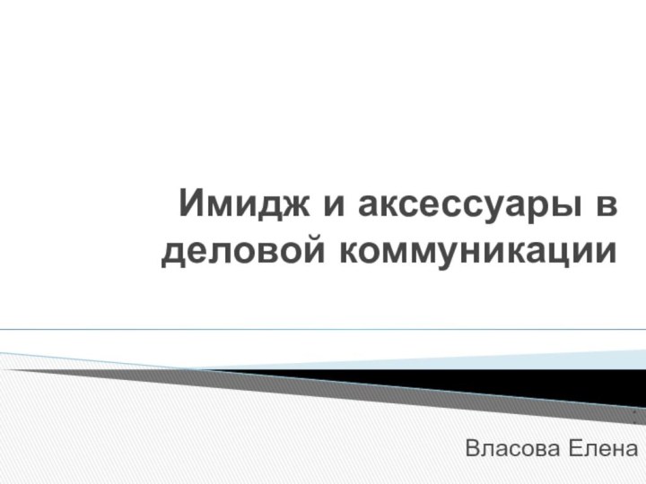 Имидж и аксессуары в деловой коммуникации:Власова Елена