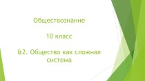 Презентация по Обществознанию на тему &2. Общество как сложная система. (10 класс)