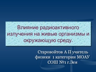 Презентация по физике на темуВлияние радиоактивного излучения на живые организмы и окружающую среду.