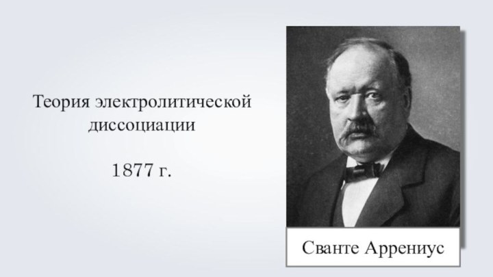 Сванте АррениусТеория электролитической диссоциации1877 г.