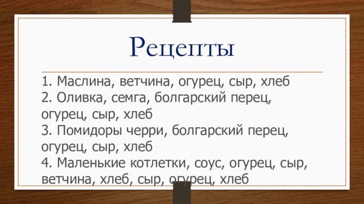 Рецепты1. Маслина, ветчина, огурец, сыр, хлеб 2. Оливка, семга, болгарский перец, огурец,