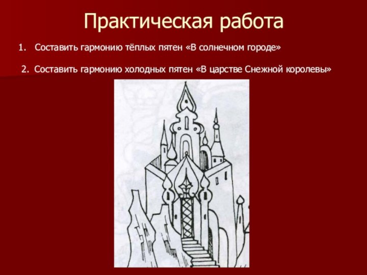 Практическая работаСоставить гармонию тёплых пятен «В солнечном городе»2. Составить гармонию холодных пятен «В царстве Снежной королевы»