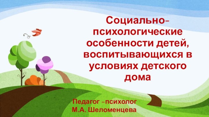 Социально-психологические особенности детей, воспитывающихся в условиях детского домаПедагог –психолог М.А. Шеломенцева