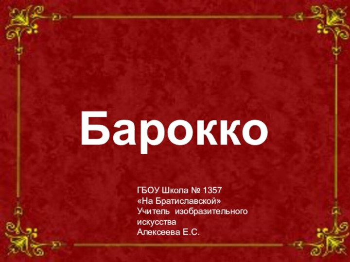 БароккоГБОУ Школа № 1357 «На Братиславской»Учитель изобразительного искусства Алексеева Е.С.