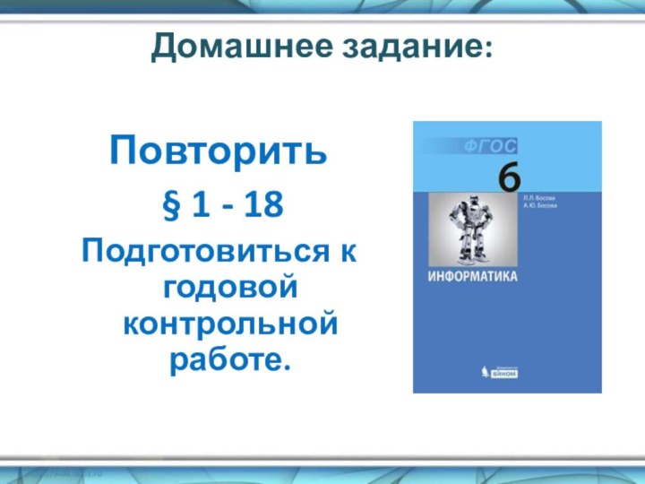 Домашнее задание:Повторить § 1 - 18Подготовиться к годовой контрольной работе.