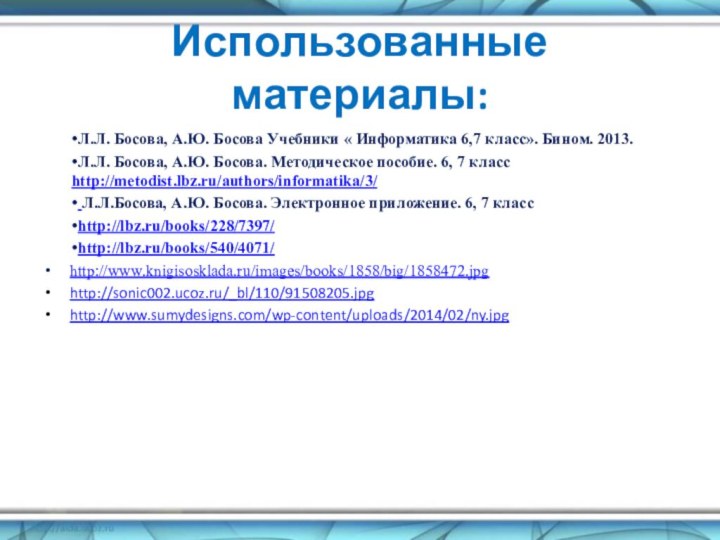 Использованные материалы:Л.Л. Босова, А.Ю. Босова Учебники « Информатика 6,7 класс». Бином. 2013.Л.Л.