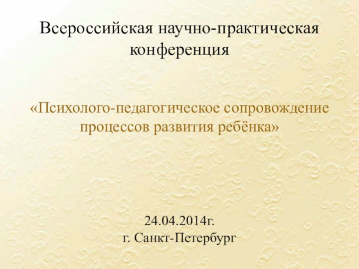 Всероссийская научно-практическая конференция    «Психолого-педагогическое сопровождение процессов развития ребёнка»