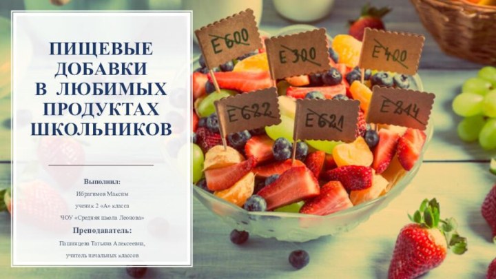 ПИЩЕВЫЕ ДОБАВКИ В ЛЮБИМЫХ ПРОДУКТАХ ШКОЛЬНИКОВВыполнил:Ибрагимов Максимученик 2 «А» классаЧОУ «Средняя школа