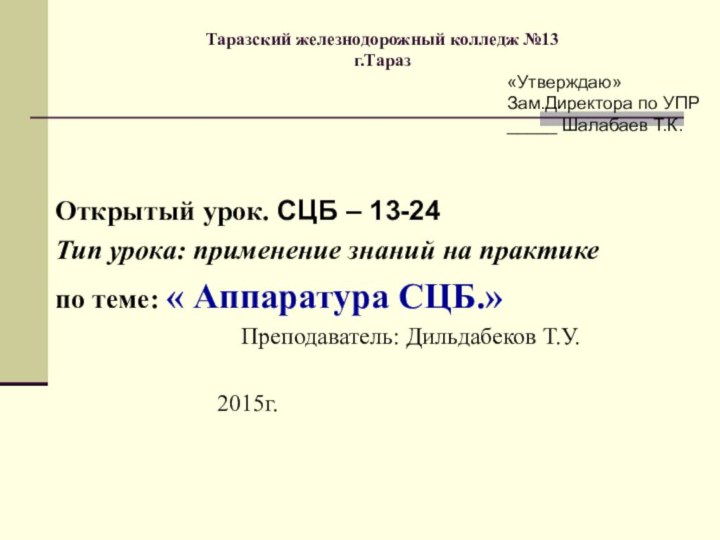 Таразский железнодорожный колледж №13 г.ТаразОткрытый урок. СЦБ – 13-24Тип урока: применение знаний