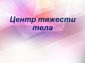 Презентация по физике на тему Центр тяжести