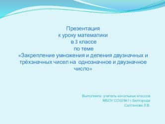 Презентация по математике на тему Закрепление умножения и деления двузначных и трёхзначных чисел на однозначное и двузначное число 3 класс