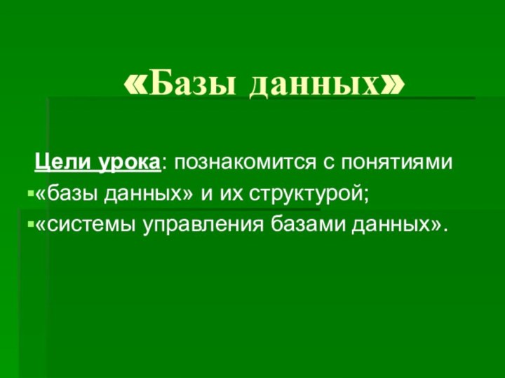 «Базы данных»  Цели урока: познакомится с понятиями«базы данных» и их структурой;«системы управления базами данных».