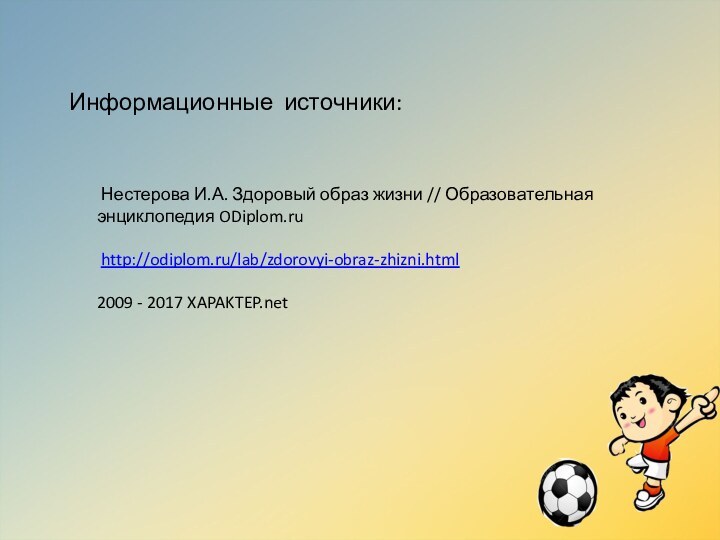 Информационные источники: Нестерова И.А. Здоровый образ жизни // Образовательная энциклопедия ODiplom.ru http://odiplom.ru/lab/zdorovyi-obraz-zhizni.html2009 - 2017 XAPAKTEP.net