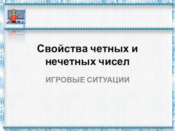 Свойства четных и нечетных чиселИГРОВЫЕ СИТУАЦИИ