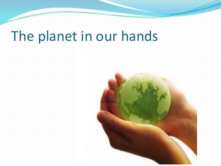 The planet in our hands