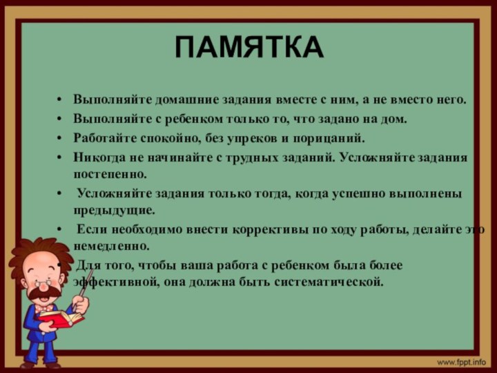 ПАМЯТКА Выполняйте домашние задания вместе с ним, а не вместо него.Выполняйте с