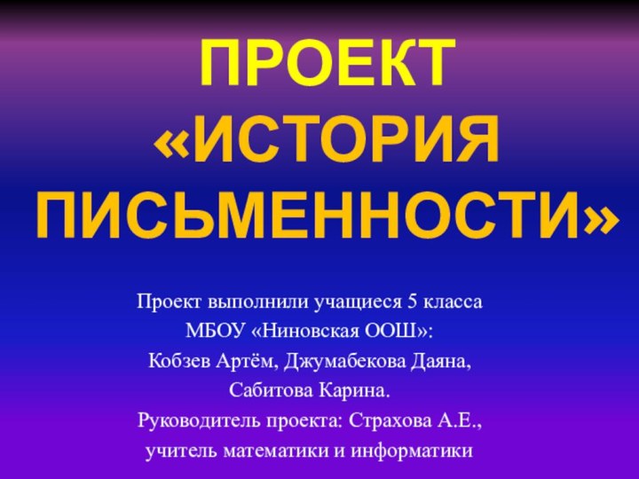 ПРОЕКТ  «ИСТОРИЯ ПИСЬМЕННОСТИ»Проект выполнили учащиеся 5 классаМБОУ «Ниновская ООШ»:Кобзев Артём, Джумабекова